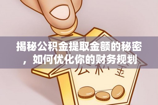 大兴揭秘公积金提取金额的秘密，如何优化你的财务规划