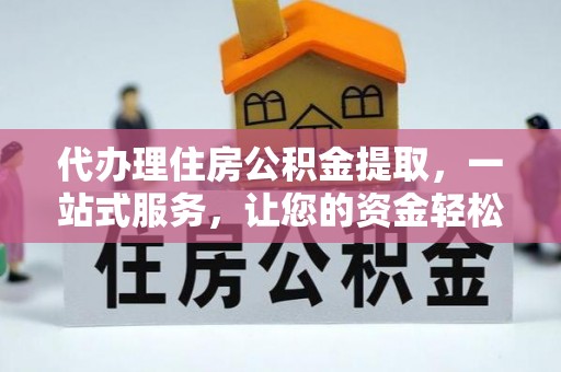 大兴代办理住房公积金提取，一站式服务，让您的资金轻松到账