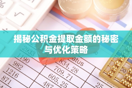 大兴揭秘公积金提取金额的秘密与优化策略