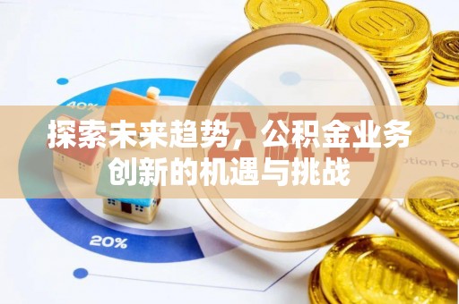 大兴探索未来趋势，公积金业务创新的机遇与挑战