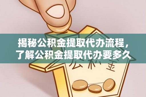 大兴揭秘公积金提取代办流程，了解公积金提取代办要多久的关键因素