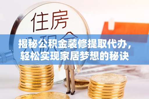 大兴揭秘公积金装修提取代办，轻松实现家居梦想的秘诀