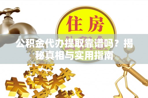 大兴公积金代办提取靠谱吗？揭秘真相与实用指南