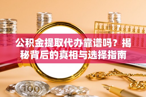 大兴公积金提取代办靠谱吗？揭秘背后的真相与选择指南