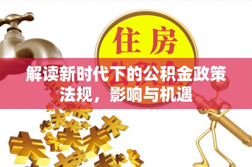 大兴解读新时代下的公积金政策法规，影响与机遇