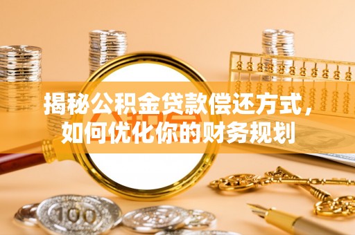 大兴揭秘公积金贷款偿还方式，如何优化你的财务规划