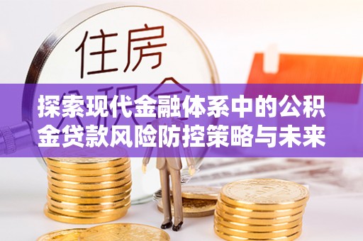大兴探索现代金融体系中的公积金贷款风险防控策略与未来发展趋势