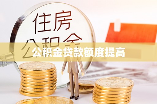 大兴公积金贷款额度提高
