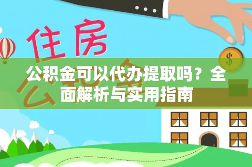 大兴公积金可以代办提取吗？全面解析与实用指南
