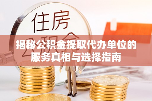 大兴揭秘公积金提取代办单位的服务真相与选择指南