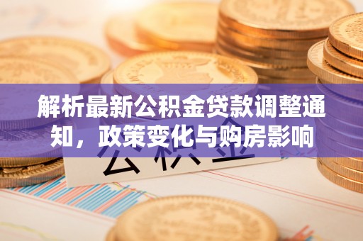 大兴解析最新公积金贷款调整通知，政策变化与购房影响