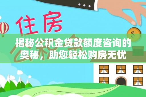 大兴揭秘公积金贷款额度咨询的奥秘，助您轻松购房无忧