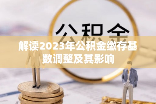 大兴解读2023年公积金缴存基数调整及其影响