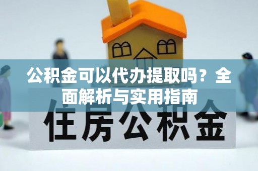 大兴公积金可以代办提取吗？全面解析与实用指南