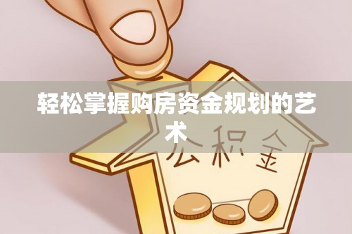 大兴轻松掌握购房资金规划的艺术
