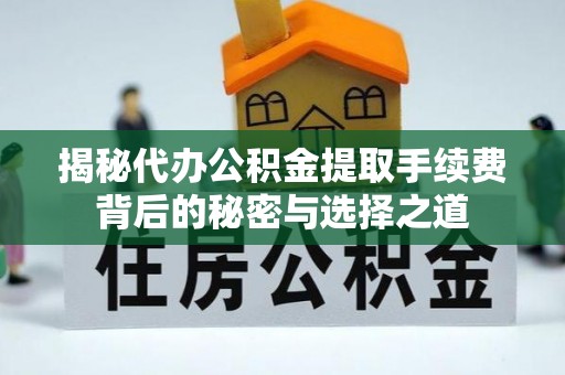 大兴揭秘代办公积金提取手续费背后的秘密与选择之道