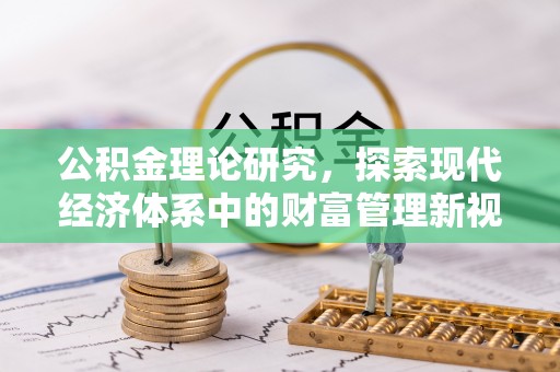 大兴公积金理论研究，探索现代经济体系中的财富管理新视角