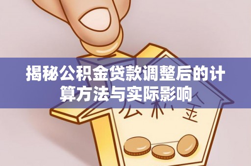 大兴揭秘公积金贷款调整后的计算方法与实际影响