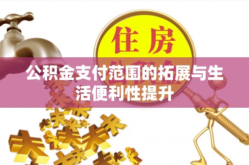 大兴公积金支付范围的拓展与生活便利性提升