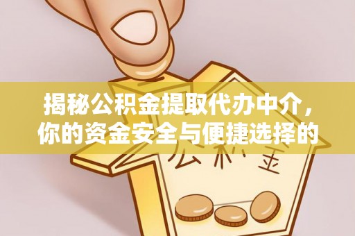 大兴揭秘公积金提取代办中介，你的资金安全与便捷选择的平衡点
