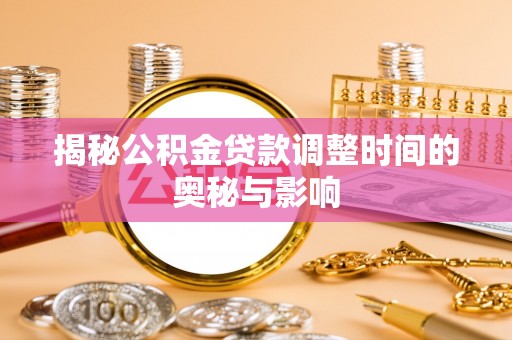 大兴揭秘公积金贷款调整时间的奥秘与影响