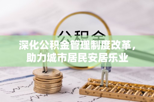 大兴深化公积金管理制度改革，助力城市居民安居乐业