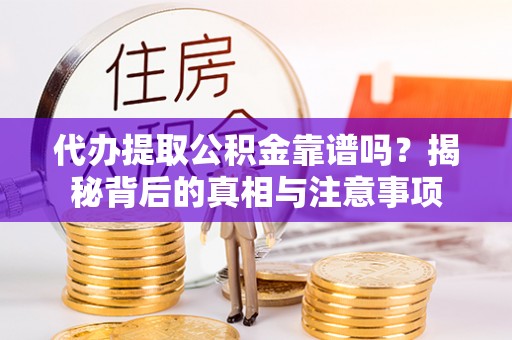 大兴代办提取公积金靠谱吗？揭秘背后的真相与注意事项