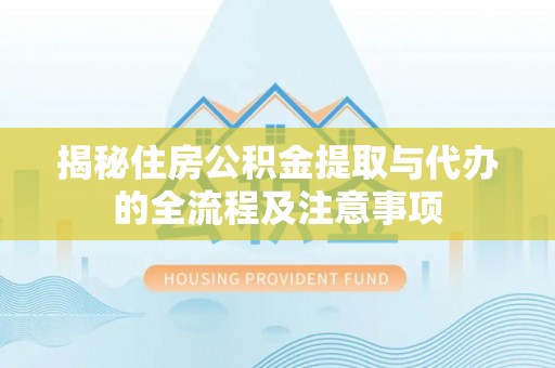 大兴揭秘住房公积金提取与代办的全流程及注意事项