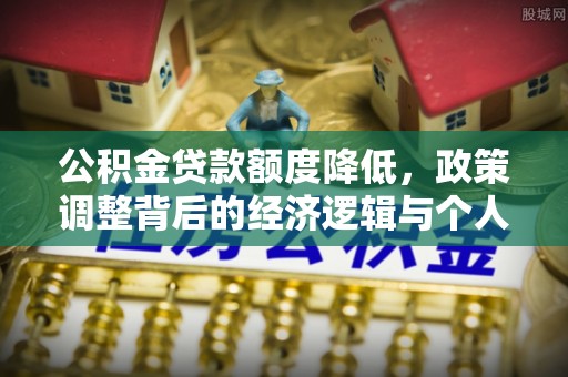 大兴公积金贷款额度降低，政策调整背后的经济逻辑与个人应对策略