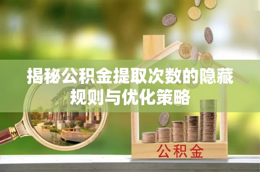 大兴揭秘公积金提取次数的隐藏规则与优化策略