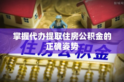 大兴掌握代办提取住房公积金的正确姿势
