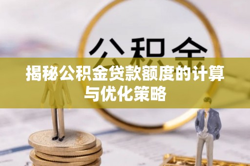 大兴揭秘公积金贷款额度的计算与优化策略