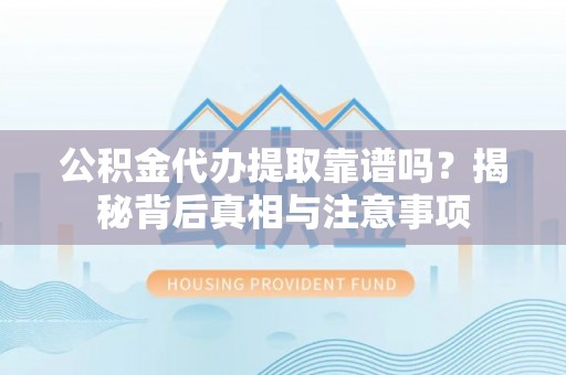 大兴公积金代办提取靠谱吗？揭秘背后真相与注意事项
