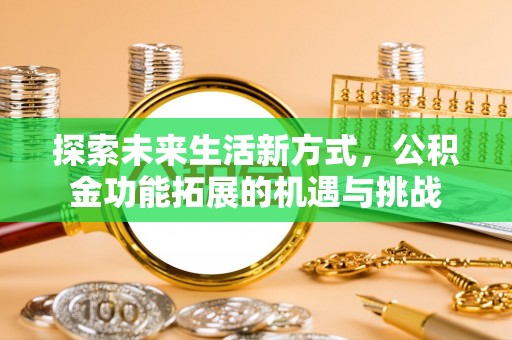 大兴探索未来生活新方式，公积金功能拓展的机遇与挑战