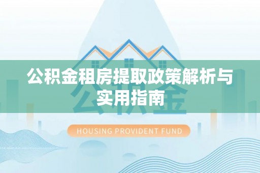 大兴公积金租房提取政策解析与实用指南