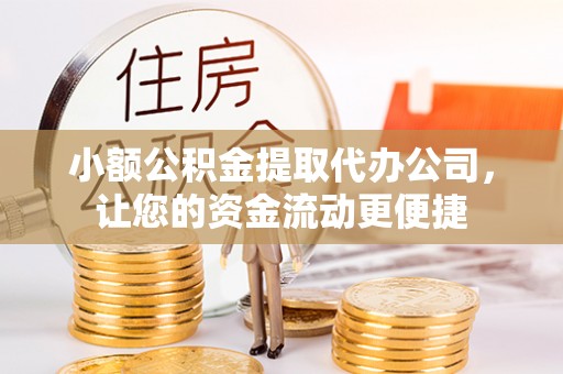 大兴小额公积金提取代办公司，让您的资金流动更便捷
