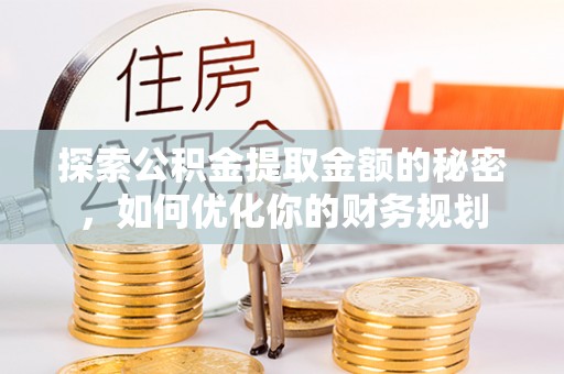 大兴探索公积金提取金额的秘密，如何优化你的财务规划