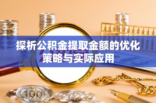 大兴探析公积金提取金额的优化策略与实际应用