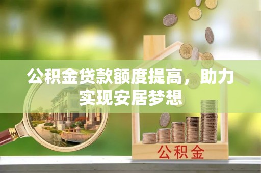大兴公积金贷款额度提高，助力实现安居梦想