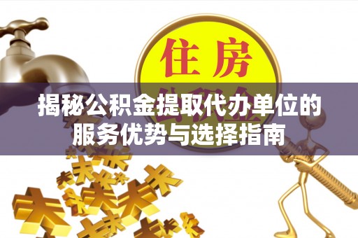 大兴揭秘公积金提取代办单位的服务优势与选择指南