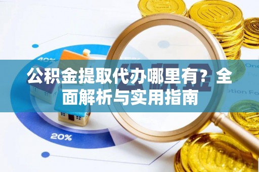 大兴公积金提取代办哪里有？全面解析与实用指南