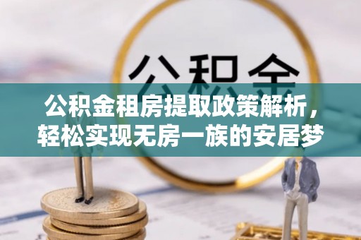 大兴公积金租房提取政策解析，轻松实现无房一族的安居梦想
