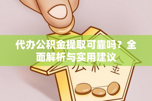 大兴代办公积金提取可靠吗？全面解析与实用建议