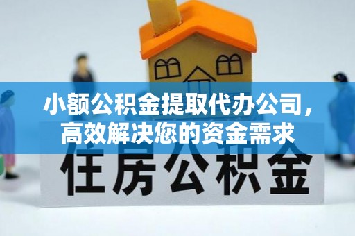 大兴小额公积金提取代办公司，高效解决您的资金需求