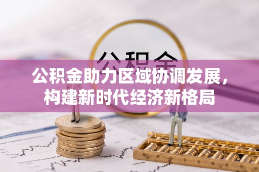 大兴公积金助力区域协调发展，构建新时代经济新格局