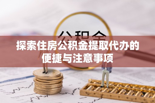 大兴探索住房公积金提取代办的便捷与注意事项