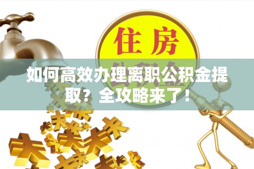 大兴如何高效办理离职公积金提取？全攻略来了！