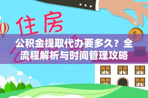 大兴公积金提取代办要多久？全流程解析与时间管理攻略