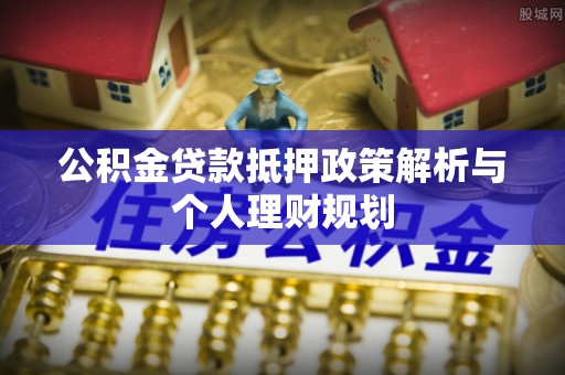 大兴公积金贷款抵押政策解析与个人理财规划