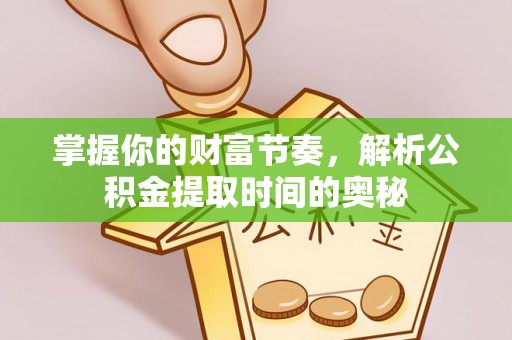 大兴掌握你的财富节奏，解析公积金提取时间的奥秘